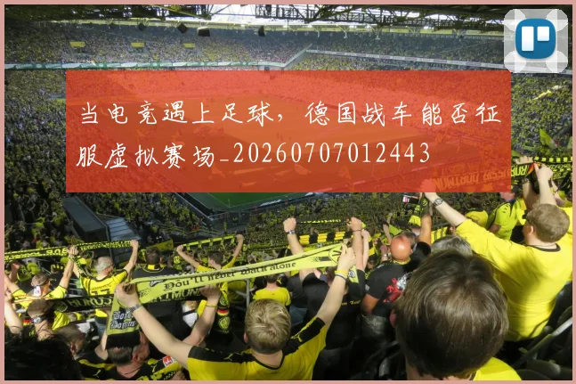 当电竞遇上足球，德国战车能否征服虚拟赛场_20260707012443