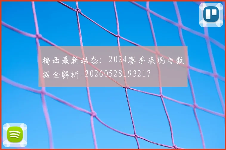 梅西最新动态:2024赛季表现与数据全解析_20260528193217