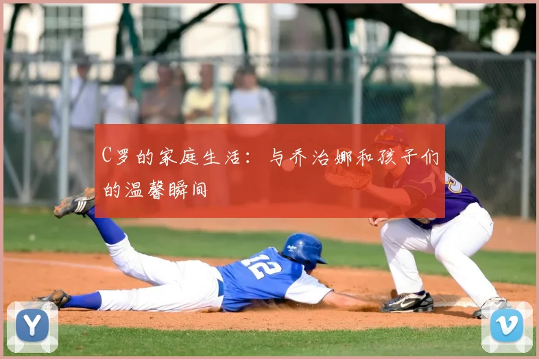 C罗的家庭生活：与乔治娜和孩子们的温馨瞬间