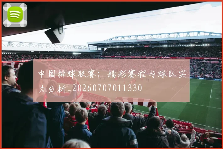 中国排球联赛:精彩赛程与球队实力分析_20260707011330