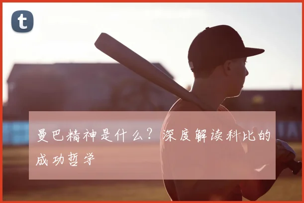 曼巴精神是什么?深度解读科比的成功哲学