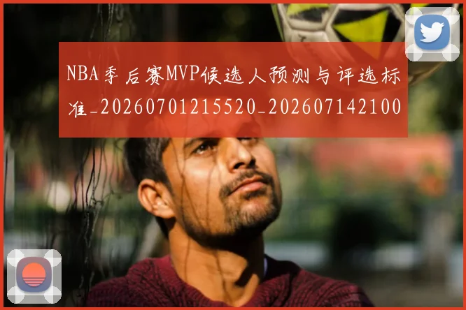 NBA季后赛MVP候选人预测与评选标准_20260701215520_20260714210008