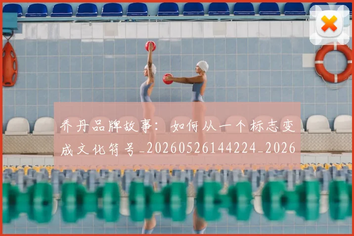 乔丹品牌故事：如何从一个标志变成文化符号_20260526144224_20260703210101_20260716192007