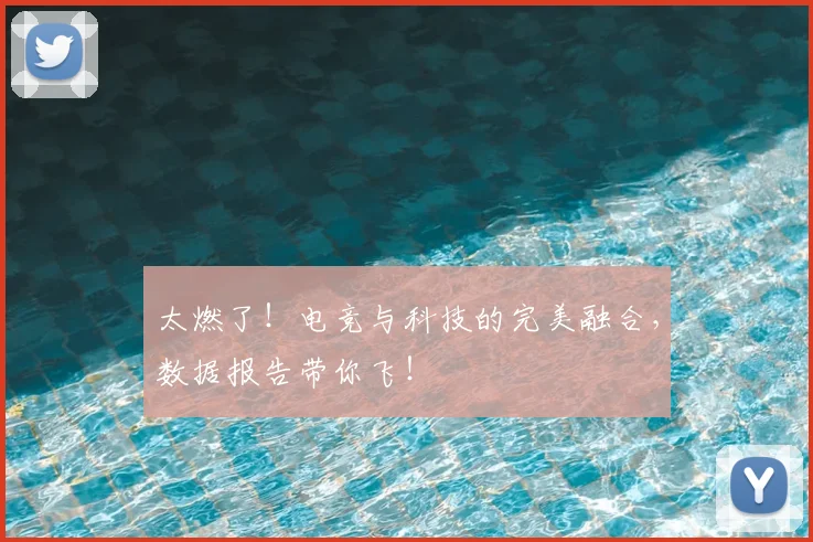 太燃了!电竞与科技的完美融合,数据报告带你飞!