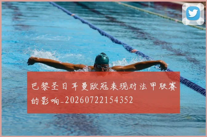 巴黎圣日耳曼欧冠表现对法甲联赛的影响_20260722154352