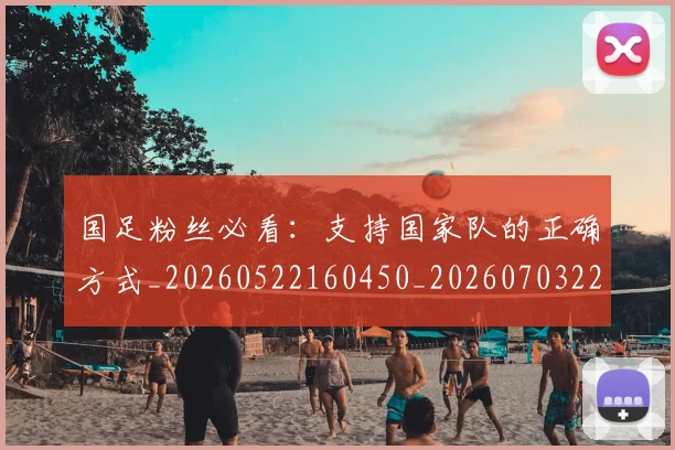 国足粉丝必看：支持国家队的正确方式_20260522160450_20260703224341