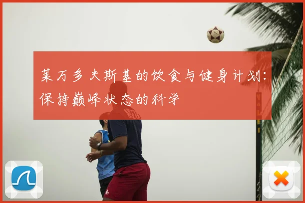 莱万多夫斯基的饮食与健身计划:保持巅峰状态的科学