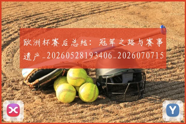 欧洲杯赛后总结：冠军之路与赛事遗产_20260528193406_20260707152508