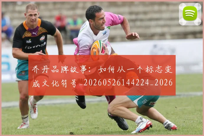 乔丹品牌故事:如何从一个标志变成文化符号_20260526144224_20260703210101_20260716192007