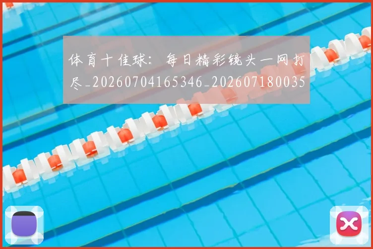 体育十佳球：每日精彩镜头一网打尽_20260704165346_20260718003506