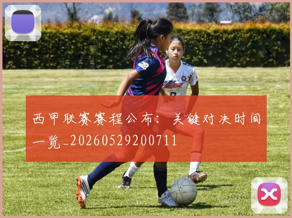 西甲联赛赛程公布：关键对决时间一览_20260529200711