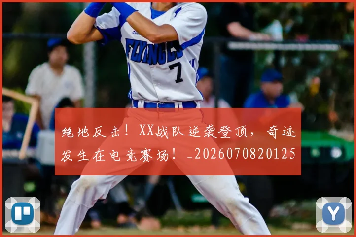 绝地反击!XX战队逆袭登顶,奇迹发生在电竞赛场!_20260708201257