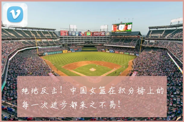 绝地反击！中国女篮在积分榜上的每一次进步都来之不易！