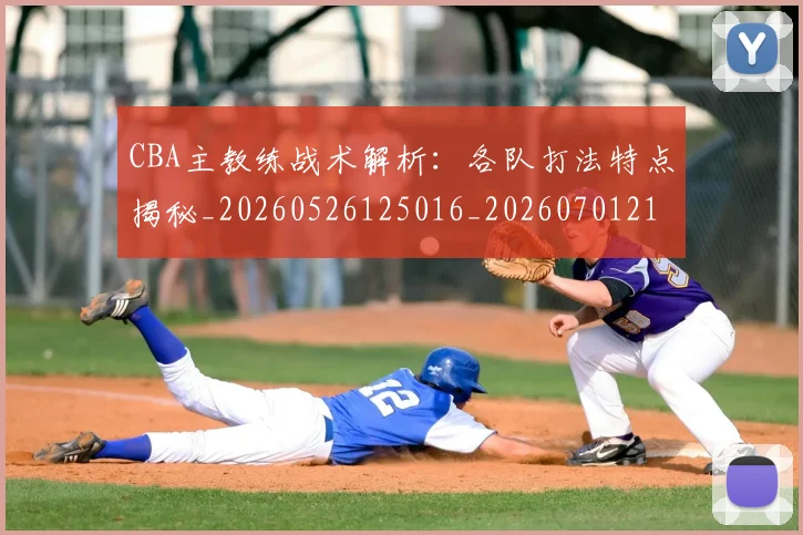 CBA主教练战术解析:各队打法特点揭秘_20260526125016_20260701210027_20260712043417