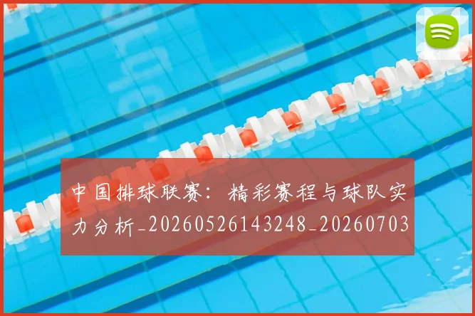 中国排球联赛:精彩赛程与球队实力分析_20260526143248_20260703202734_20260716182458