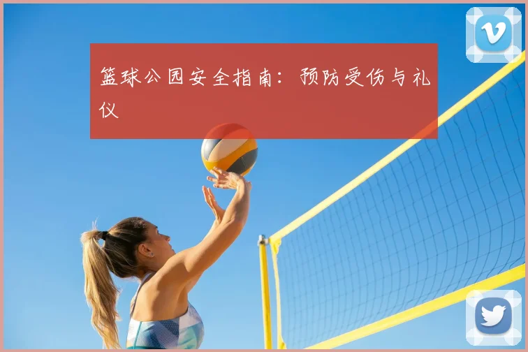 篮球公园安全指南：预防受伤与礼仪