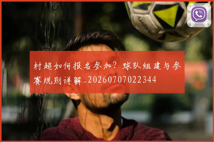 村超如何报名参加?球队组建与参赛规则详解_20260707022344