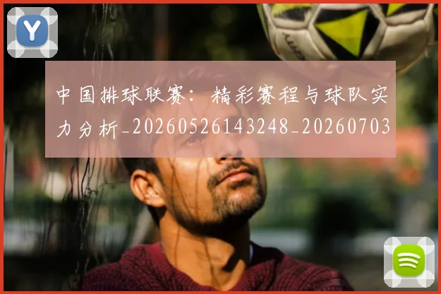 中国排球联赛:精彩赛程与球队实力分析_20260526143248_20260703202734_20260716182458