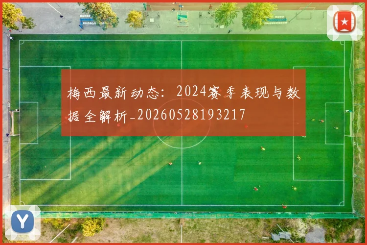 梅西最新动态：2024赛季表现与数据全解析_20260528193217