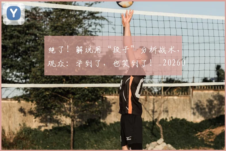 绝了！解说用“段子”分析战术，观众：学到了，也笑到了！_20260708201250
