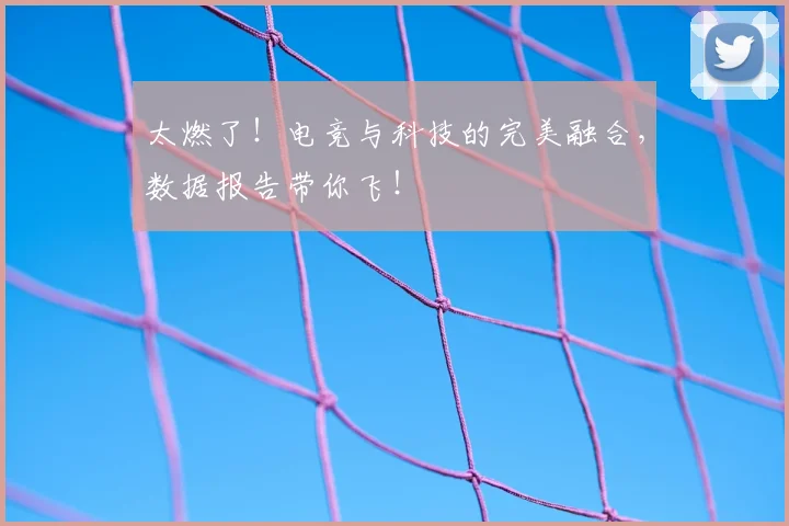 太燃了!电竞与科技的完美融合,数据报告带你飞!