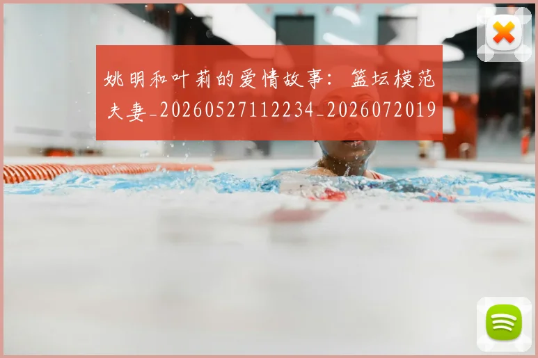 姚明和叶莉的爱情故事：篮坛模范夫妻_20260527112234_20260720191457