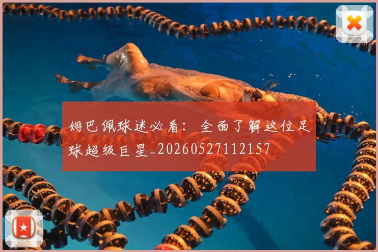 姆巴佩球迷必看:全面了解这位足球超级巨星_20260527112157