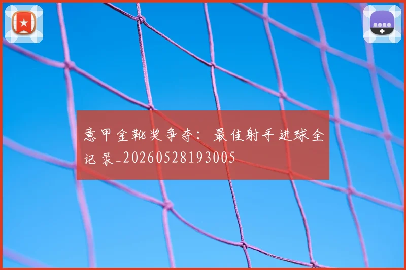 意甲金靴奖争夺：最佳射手进球全记录_20260528193005