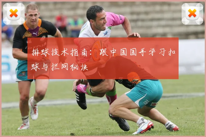 排球技术指南：跟中国国手学习扣球与拦网秘诀