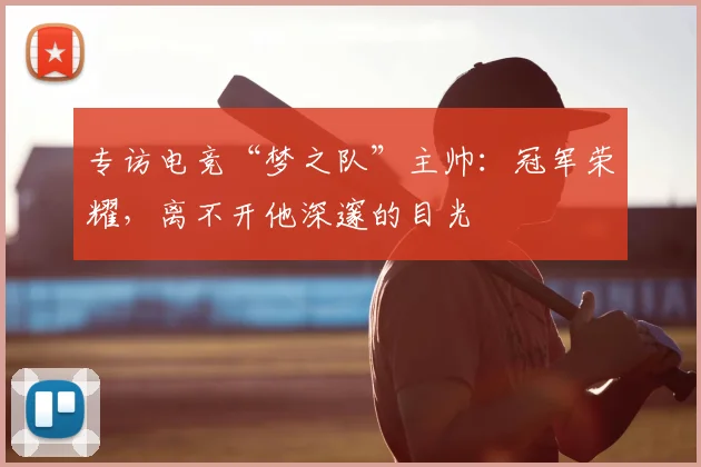 专访电竞“梦之队”主帅:冠军荣耀,离不开他深邃的目光