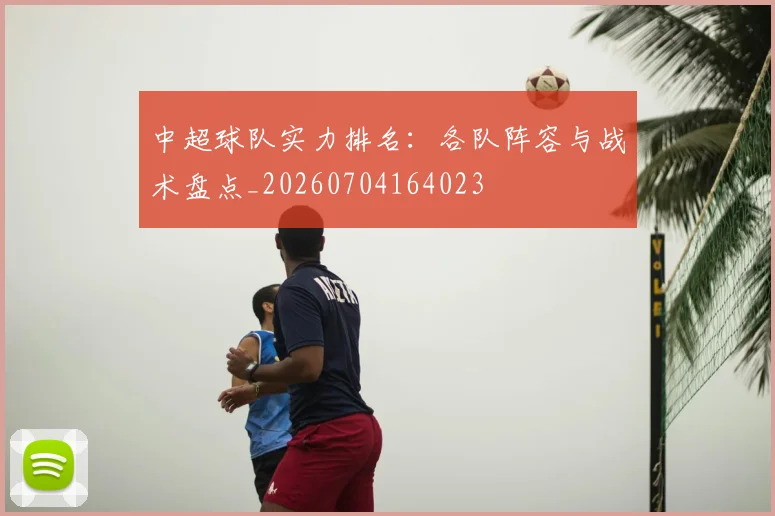 中超球队实力排名：各队阵容与战术盘点_20260704164023