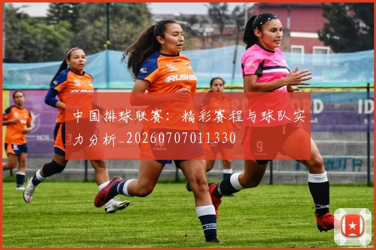 中国排球联赛:精彩赛程与球队实力分析_20260707011330
