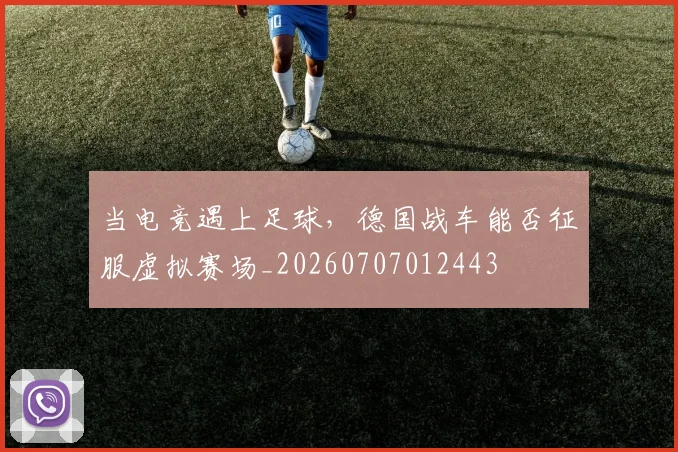 当电竞遇上足球,德国战车能否征服虚拟赛场_20260707012443