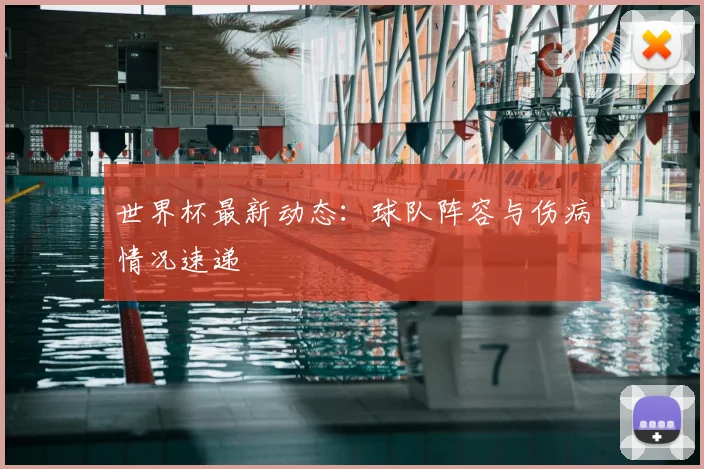 世界杯最新动态:球队阵容与伤病情况速递