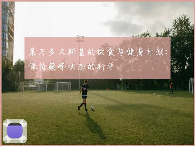 莱万多夫斯基的饮食与健身计划:保持巅峰状态的科学